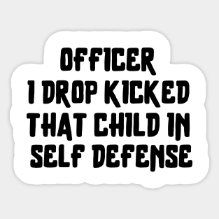 officer i drop kicked that child in self defense Sticker